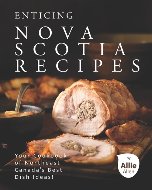 Enticing Nova Scotia Recipes: Your Cookbook of Northeast Canadas Best Dish Ideas! (Paperback)