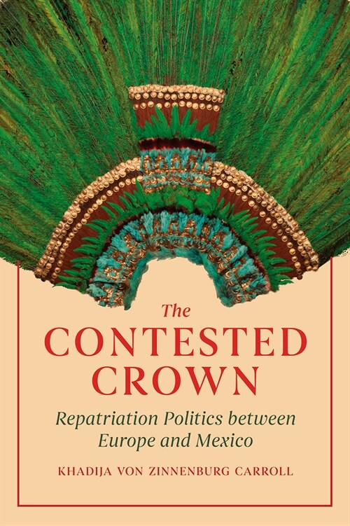 The Contested Crown: Repatriation Politics Between Europe and Mexico (Hardcover)