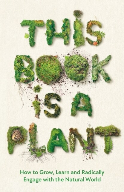 This Book is a Plant : How to Grow, Learn and Radically Engage with the Natural World (Hardcover, Main)