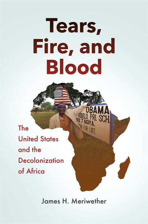 Tears, Fire, and Blood: The United States and the Decolonization of Africa (Hardcover)