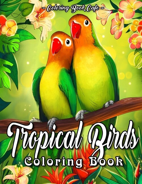 Tropical Birds Coloring Book: An Adult Coloring Book Featuring Beautiful Tropical Birds, Exotic Flowers and Relaxing Nature Scenes (Paperback)