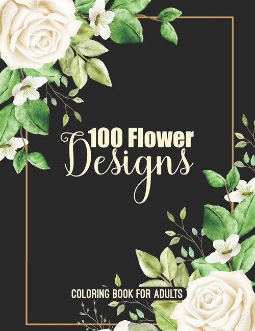 100 Flower Designs Coloring Book For Adults: Adorable Blossom Floral Adults Relaxation Coloring Book - Cool Relaxation Mandala Art For Stress Free- Gr (Paperback)