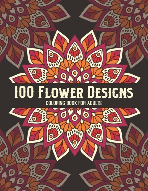 100 Flower Designs Coloring Book For Adults: Stress Relief Mandala Coloring Book For Adults Women - Fun Floral Relaxation Art For Stress Free- Great G (Paperback)