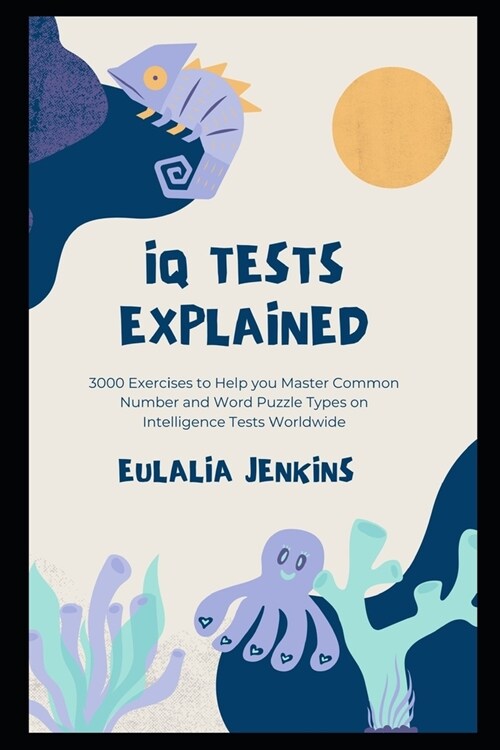 IQ Tests Explained: 3000 Exercises to Help you Master Common Number and Word Puzzle Types on Intelligence Tests Worldwide (Paperback)