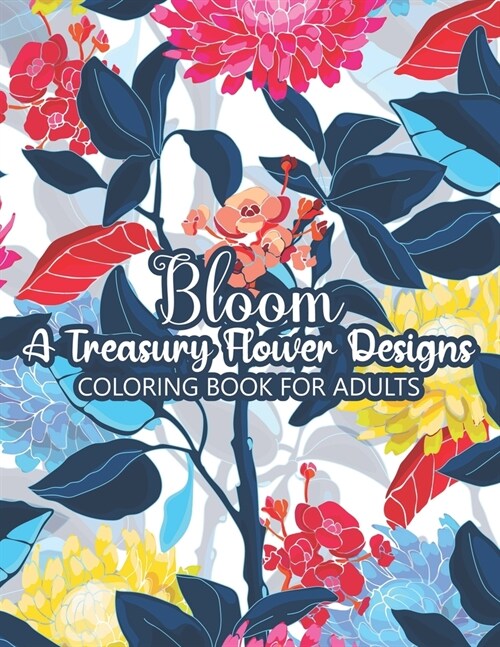 Bloom A Treasury Flower Designs Coloring Book For Adults: Stress Relief Flower Coloring Book For Adults Women- Floral Coloring Book For Adults Stress (Paperback)