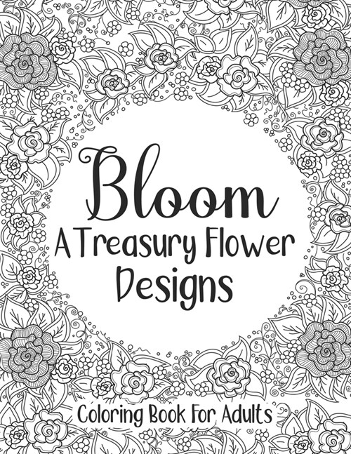 Bloom A Treasury Flower Designs Coloring Book For Adults: A Perfect Relaxation Mandala Coloring Book For Adults Moms Women - Cool Floral Anti Depressi (Paperback)