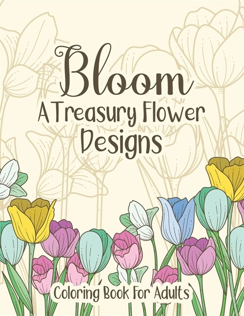 Bloom A Treasury Flower Designs Coloring Book For Adults: Positive & Inspirational Coloring Book With Relaxing Patterns For Adults Women - Cute Floral (Paperback)
