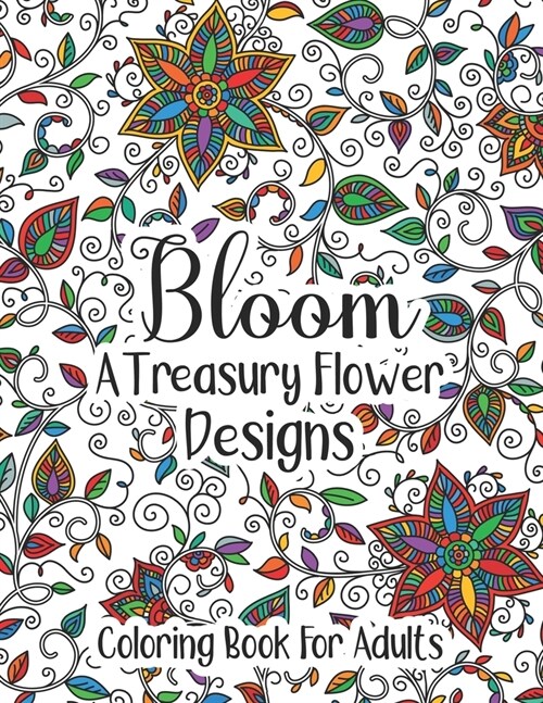 Bloom A Treasury Flower Designs Coloring Book For Adults: Relaxation 100 Floral Mandala Art, Flowers Pattern Coloring Book- Great Gift For Mothers Da (Paperback)