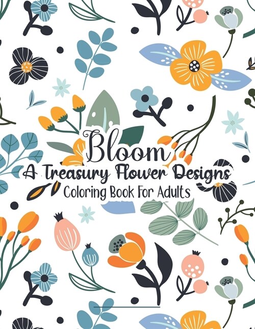 Bloom A Treasury Flower Designs Coloring Book For Adults: A Coloring Book To Make Your Mood Happy & Stress Free - Cool 100 Floral Patterns Relaxation (Paperback)