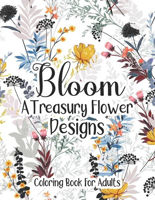 Bloom A Treasury Flower Designs Coloring Book For Adults: A Magic Floral Pattern For Adults Moms Women- Amazing Fun Relaxation Art For Stress Free - G (Paperback)