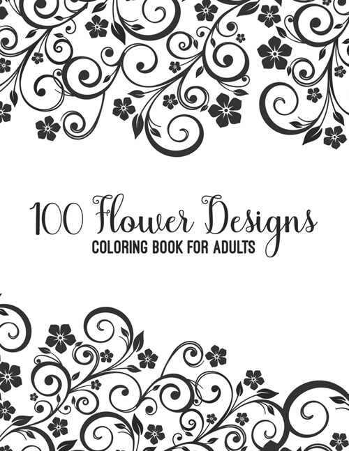 100 Flower Designs Coloring Book For Adults: Magic Floral Coloring Book For Adult Women Relaxation - Cool Floral Relaxation Mandala Art For Mums- Grea (Paperback)