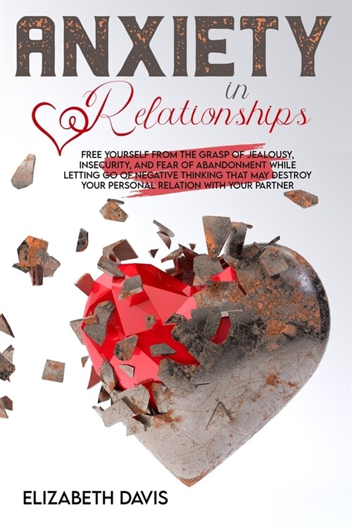 Anxiety In Relationships: Free Yourself From The Grasp Of Jealousy, Insecurity, And Fear Of Abandonment While Letting Go Of Negative Thinking Th (Paperback)