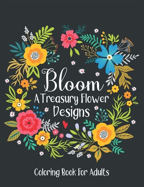Bloom A Treasury Flower Designs Coloring Book For Adults: Flower Coloring Book For Adults Women Relaxation- Floral Coloring Book For Adults Stress Re (Paperback)