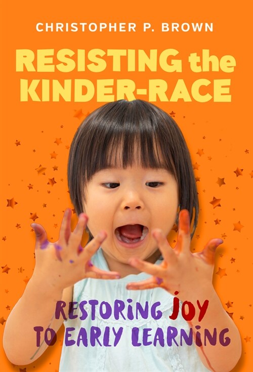 Resisting the Kinder-Race: Restoring Joy to Early Learning (Paperback)