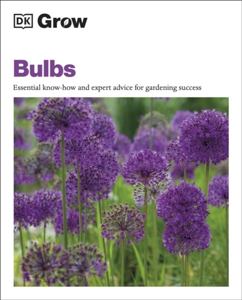 Grow Bulbs : Essential Know-how And Expert Advice For Gardening Success (Paperback)
