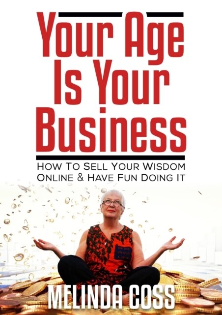 Your Age is Your Business : How to sell your wisdom online and have fun doing it (Paperback)