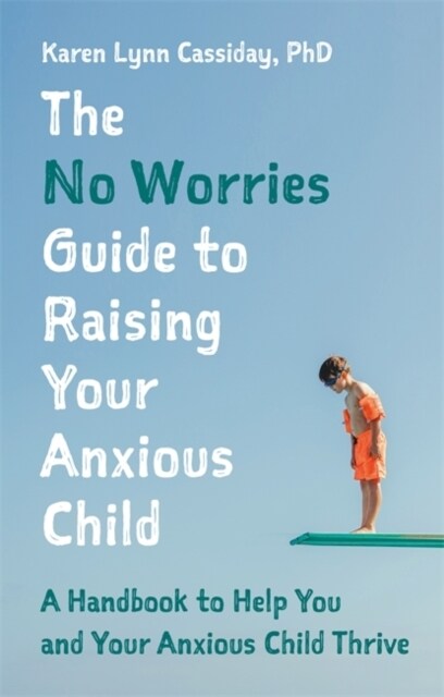 The No Worries Guide to Raising Your Anxious Child : A Handbook to Help You and Your Anxious Child Thrive (Paperback)