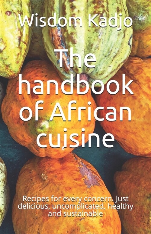 The handbook of African cuisine: Recipes for every concern. Just delicious, uncomplicated, healthy and sustainable (Paperback)