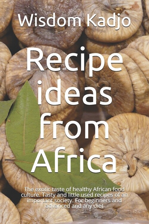 Recipe ideas from Africa: The exotic taste of a healthy food culture. Tasty and little used formulas of an important society. For beginners and (Paperback)