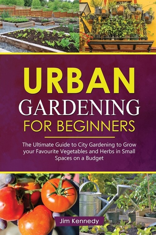 Urban Gardening for Beginners: The Ultimate Guide to City Gardening to Grow Your Favorite Vegetables and Herbs in Small Spaces on a Budget (Paperback)