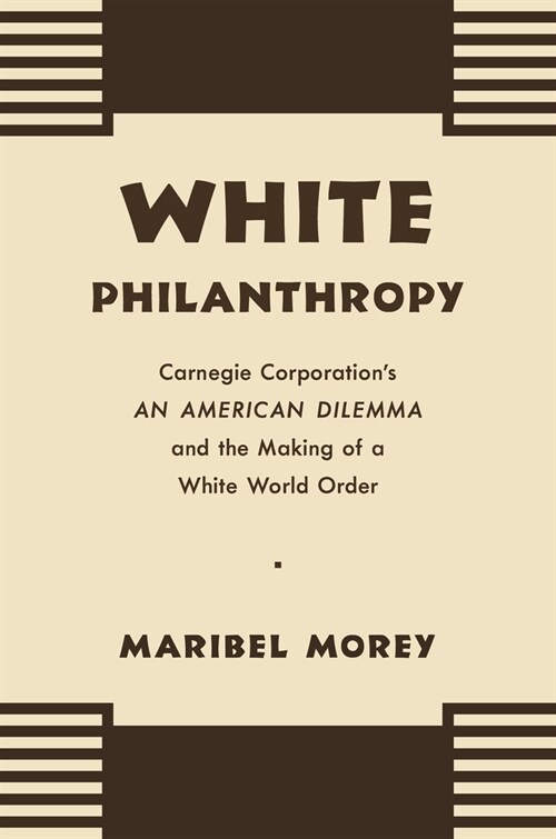 White Philanthropy: Carnegie Corporations an American Dilemma and the Making of a White World Order (Hardcover)