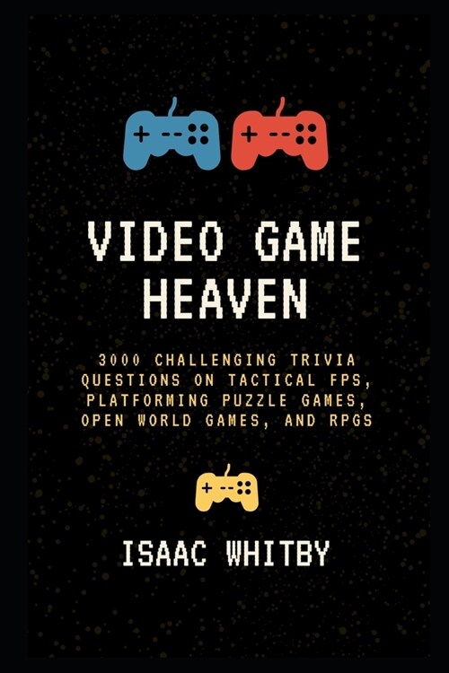 Video Game Heaven: 3000 Challenging Trivia Questions on Tactical FPS, Platforming Puzzle Games, Open World Games, and RPGs (Paperback)