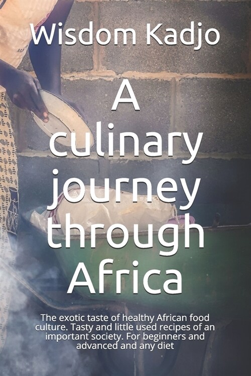 A culinary journey through Africa: The exotic taste of a healthy food culture. Tasty and little used recipes of an important society. For beginners an (Paperback)