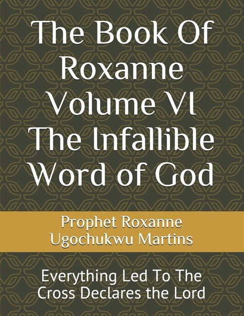 The Book Of Roxanne Volume VI The Infallible Word of God: Everything Led To The Cross Declares the Lord (Paperback)