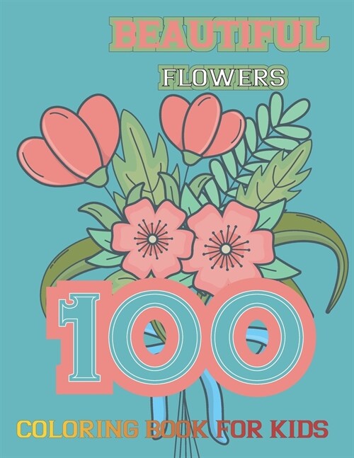 100 Beautiful Flowers Coloring Book for kids: Simple and Beautiful Flowers Designs. Relax, Fun, Easy Large Print Coloring Pages for Seniors, Beginners (Paperback)