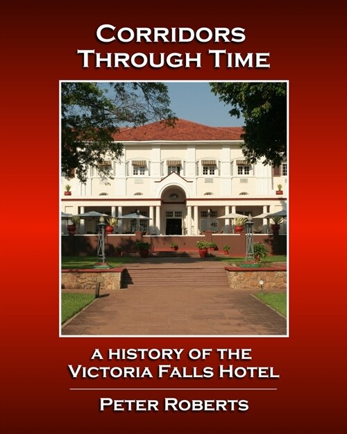 Corridors Through Time - A History of the Victoria Falls Hotel (Paperback)