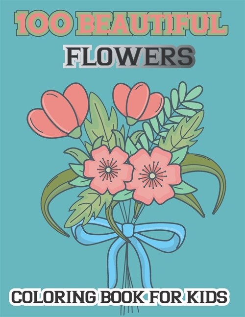 100 Beautiful Flowers Coloring Book For kids: Simple and Beautiful Flowers Designs. Relax, Fun, Easy Large Print Coloring Pages for Seniors, Beginners (Paperback)