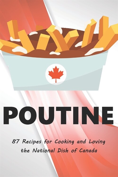 Poutine: 87 Recipes for Cooking and Loving the National Dish of Canada (Paperback)
