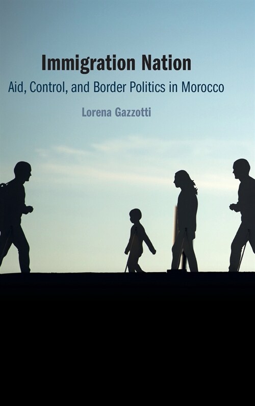 Immigration Nation : Aid, Control, and Border Politics in Morocco (Hardcover)