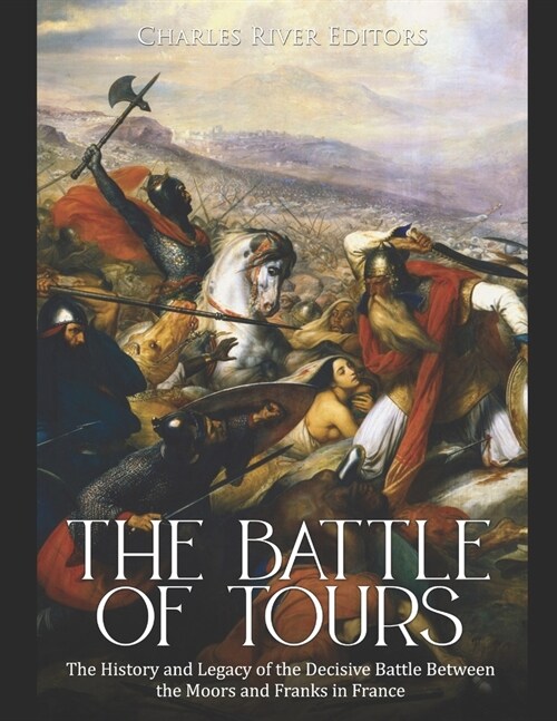 The Battle of Tours: The History and Legacy of the Decisive Battle Between the Moors and Franks in France (Paperback)