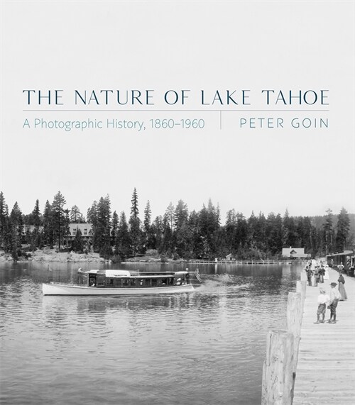 The Nature of Lake Tahoe: A Photographic History, 1860-1960 (Hardcover)