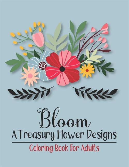 Bloom A Treasury Flower Designs Coloring Book For Adults: Positively Inspired Coloring Book For Adults Women Relaxation- Great Gift For Mothers Day, (Paperback)