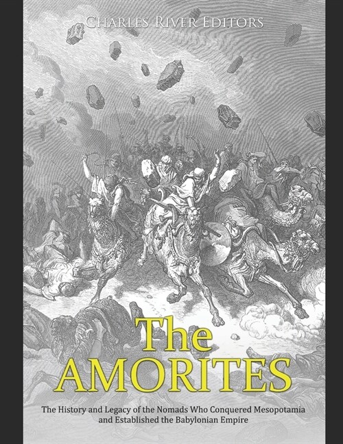 The Amorites: The History and Legacy of the Nomads Who Conquered Mesopotamia and Established the Babylonian Empire (Paperback)