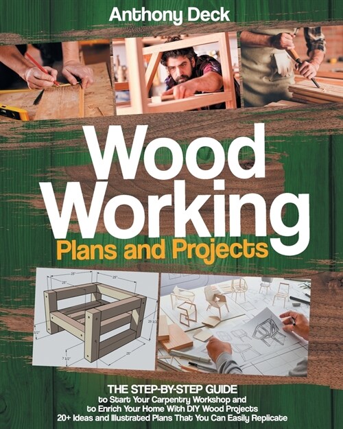 Woodworking Plans and Projects: The Step-by-Step Guide to Start Your Carpentry Workshop and to Enrich Your Home With DIY Wood Projects, 20+ Ideas and (Paperback)