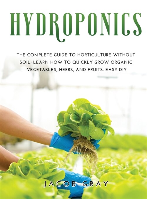 Hydroponics: The complete guide to horticulture without soil Learn how to quickly grow organic vegetables, herbs, and fruits. Easy (Hardcover)