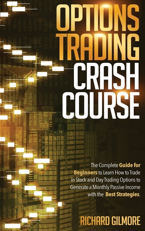 Options Trading Crash Course: The Complete Guide for Beginners to Learn How to Trade in Stock and Day Trading Options to Generate a Monthly Passive (Hardcover)
