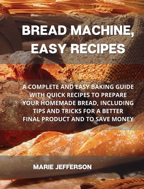 Bread Machine, Easy Recipes: A Complete and Easy Baking Guide with Quick Recipes to Prepare Your Homemade Bread, Including Tips and Tricks for a Be (Hardcover)