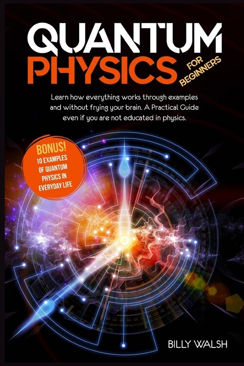 Quantum Physics For Beginners: Learn how everything works through examples and without frying your brain. A Practical Guide even if you are not educa (Paperback)