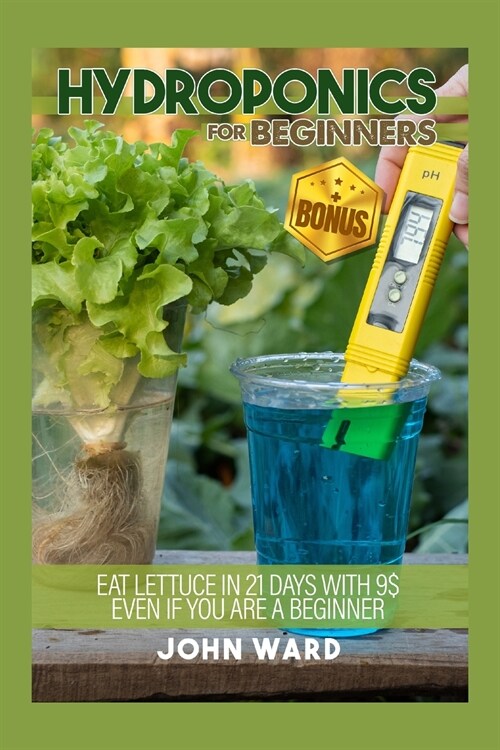 Hydroponics For Beginners: Eat lettuce in 21 days with 25usd even if you are a beginner + BONUS! Seed calendar for hydroponics (Paperback)