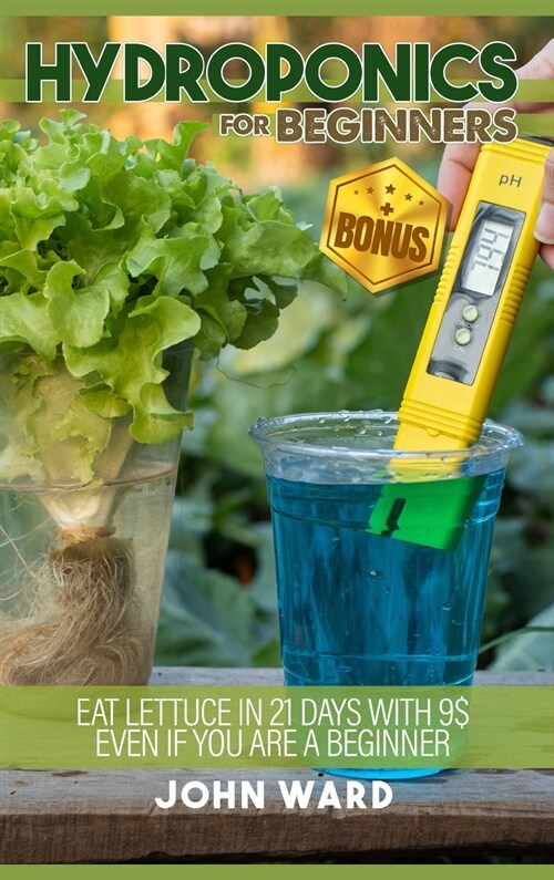 Hydroponics For Beginners: Eat lettuce in 21 days with 25usd even if you are a beginner + BONUS! Seed calendar for hydroponics (Hardcover)