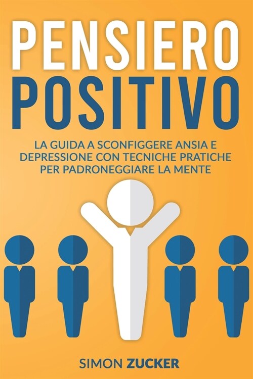 Pensiero Positivo: La Guida a Sconfiggere Ansia e Depressione Con Tecniche Pratiche Per Padroneggiare La Mente. Positive Thinking (Italia (Paperback)