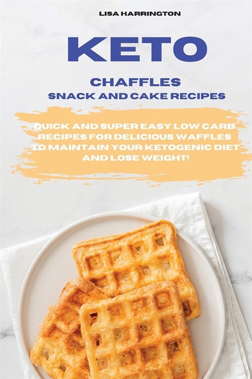 Keto Chaffles Snack and Cake Recipes: Quick and Super Easy Low Carb Recipes for Delicious Waffles to Maintain Your Ketogenic Diet and Lose Weight! (Paperback)