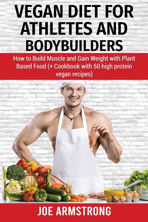 Vegan Diet for Athletes and Bodybuilders: How to Build Muscle and Gain Weight with Plant Based Food (+ Cookbook with 50 High Protein Vegan Recipes) (Paperback)