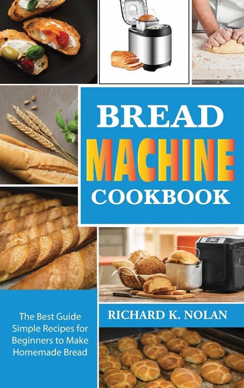 Bread Machine Cookbook: The best guide simple recipes for beginners to make homemade bread and roll bred (Hardcover)