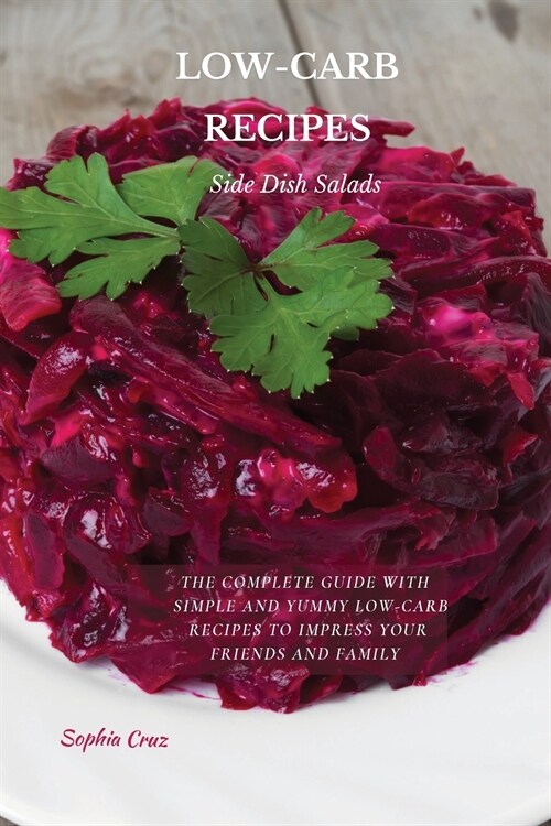 LOW-CARB RECIPES Side Dish Salad: The Complete Guide with Simple and Yummy Low-Carb Recipes to Impress Your Friends And Family (Paperback)