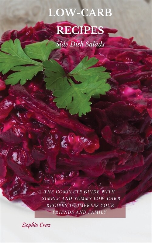 LOW-CARB RECIPES Side Dish Salad: The Complete Guide with Simple and Yummy Low-Carb Recipes to Impress Your Friends And Family (Hardcover)
